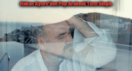 Hakan Aysev’den Pop Arabesk Tarzı Single – Magazin