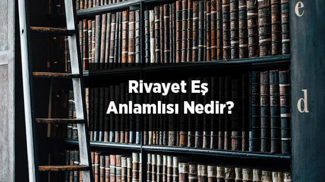Rivayet Eş Anlamlısı Nedir? Rivayet Kelimesinin Eş Enlamı Olan Sözcükler