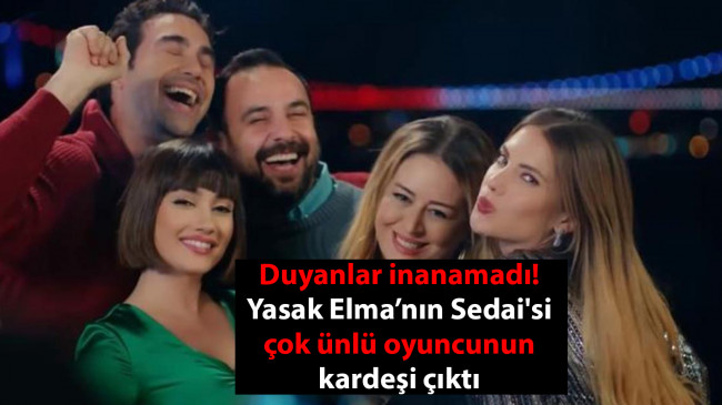 Yasak Elma’nın Sedai’si çok ünlü oyuncunun kardeşi çıktı! Duyanlar inanamadı